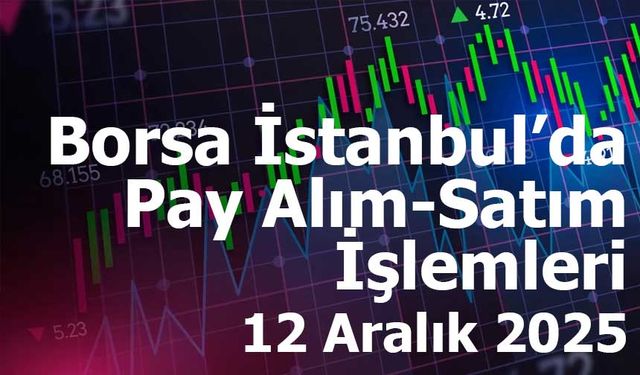 Borsa İstanbul’da Pay Alım-Satım İşlemleri – 12 Aralık 2025