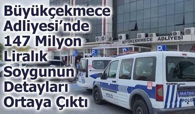 Büyükçekmece Adliyesi’nde 147 Milyon TL’lik Soygunun Detayları Ortaya Çıktı
