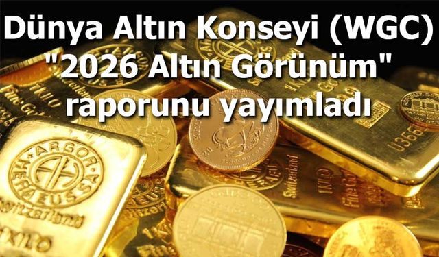 Dünya Altın Konseyi (WGC) "2026 Altın Görünüm" raporunu yayımladı