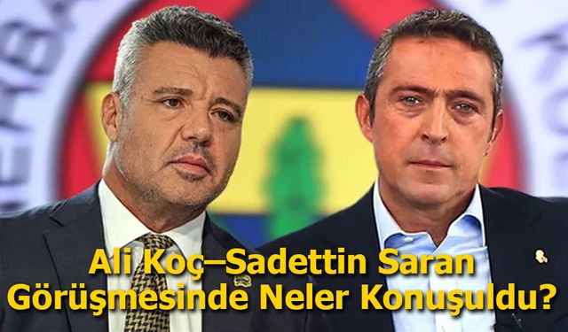 Ali Koç–Sadettin Saran Görüşmesinde Neler Konuşuldu?
