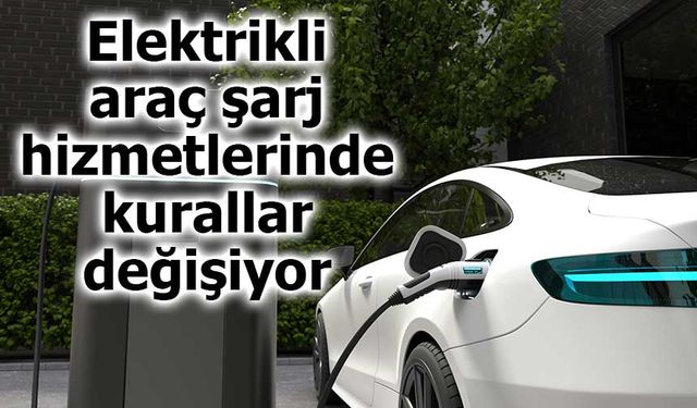 Elektrikli araç şarj hizmetlerinde kurallar değişiyor