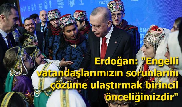 Erdoğan: "Engelli vatandaşlarımızın sorunlarını çözüme ulaştırmak birincil önceliğimizdir"