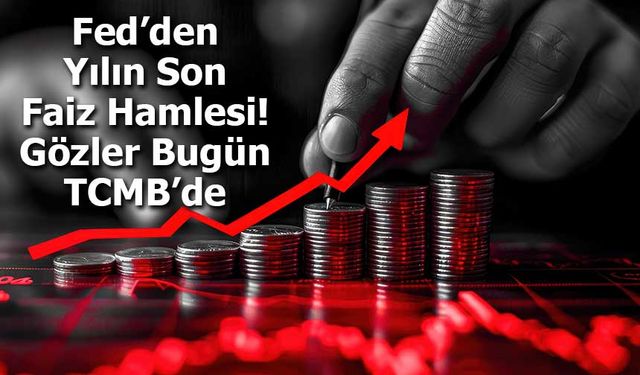 Fed’den Yılın Son Faiz Hamlesi: Gözler Bugün TCMB’de