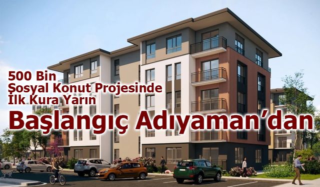 500 Bin Sosyal Konut Projesinde İlk Kura Yarın: Başlangıç Adıyaman’dan