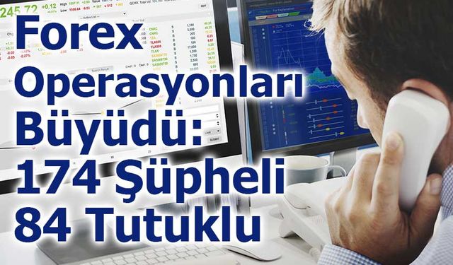 Forex Operasyonları Büyüdü: 174 Şüpheli, 84 Tutuklu