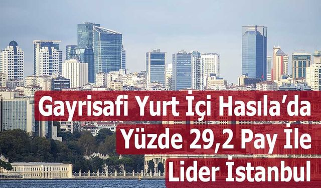 Gayrisafi Yurt İçi Hasıla’da 2024 Lideri İstanbul: GSYH’den Yüzde 29,2 Pay Aldı