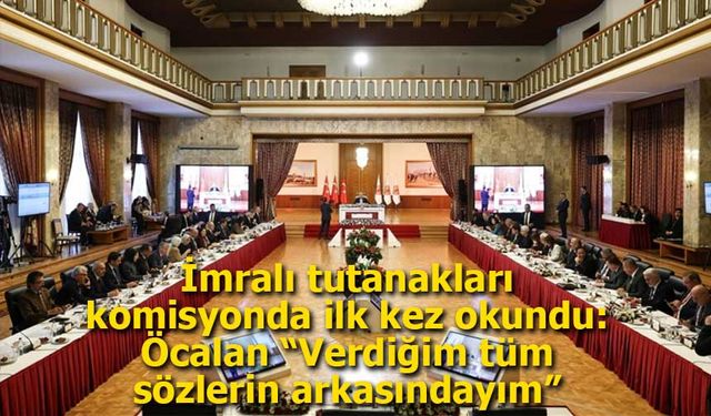İmralı tutanakları komisyonda ilk kez okundu: Öcalan “Verdiğim tüm sözlerin arkasındayım”
