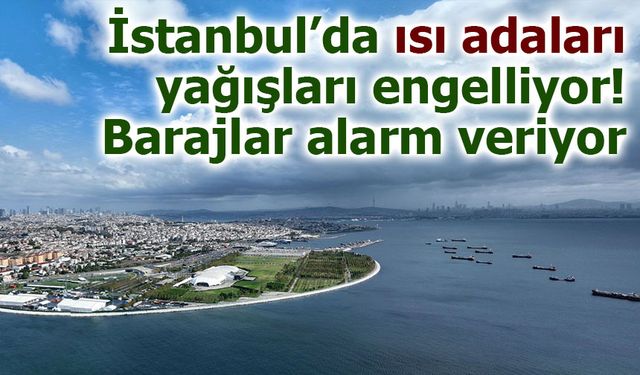 İstanbul’da Isı Adaları Yağışı Kesiyor: Baraj Dolulukları %17’ye Geriledi!