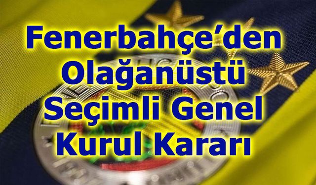 Fenerbahçe’den Olağanüstü Seçimli Genel Kurul Kararı