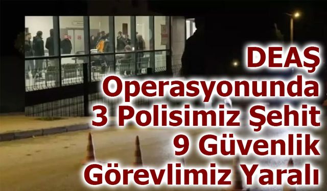 DEAŞ Operasyonunda Acı Kayıp: 3 Polis Şehit, 9 Güvenlik Görevlisi Yaralı