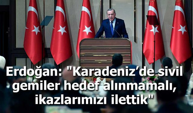 Cumhurbaşkanı Erdoğan: "Karadeniz’de sivil gemiler hedef alınmamalı, ikazlarımızı ilettik"
