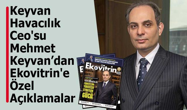 Keyvan Havacılık Ceo'su Mehmet Keyvan Ekovitrin'e Özel Açıklamalarda Bulundu