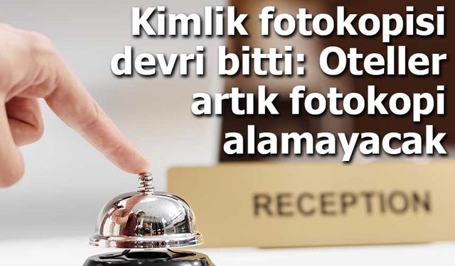 Kimlik fotokopisi devri bitti: Oteller artık fotokopi alamayacak