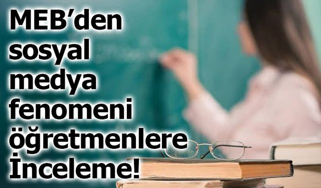 MEB’den sosyal medya fenomeni öğretmenlere İnceleme!