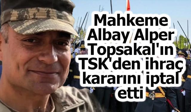 Mahkeme, Albay Alper Topsakal’ın TSK’den ihracını iptal etti