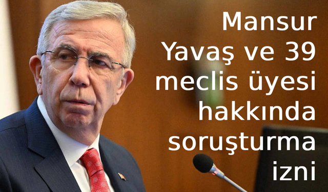 İçişleri Bakanlığı’ndan Mansur Yavaş ve 39 meclis üyesi hakkında soruşturma izni