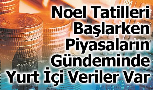 Noel Tatilleri Başlarken Piyasaların Gündeminde Yurt İçi Veriler Var