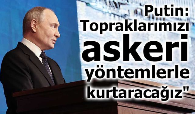 Putin: "Batı müzakerelere yanaşmazsa topraklarımızı askeri yöntemlerle kurtaracağız"