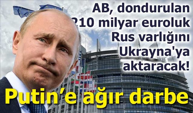 AB, dondurulan 210 milyar euroluk Rus varlığını Ukrayna'ya aktaracak!