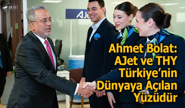 AJet Yönetim Kurulu Başkanı Ahmet Bolat: AJet ve Türk Hava Yolları Türkiye’nin Dünyaya Açılan Yüzüdür