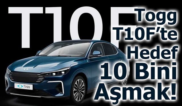 Togg T10F’te Hedef 10 Bini Aşmak!
