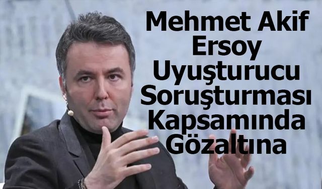 Gazeteci Mehmet Akif Ersoy Uyuşturucu Soruşturmasında Gözaltına Alındı