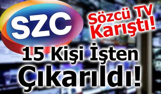 Sözcü TV Karıştı! 15 Kişi İşten Çıkarıldı!