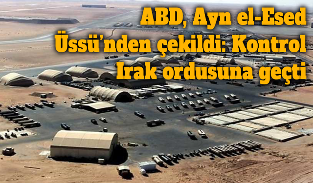 ABD, Ayn el-Esed Üssü’nden çekildi: Kontrol Irak ordusuna geçti