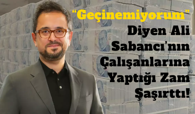 “Geçinemiyorum” Diyen Ali Sabancı’nın Çalışanlarına Yaptığı Zam Şaşırttı!