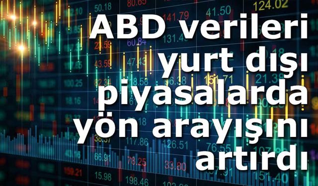 ABD verileri yurt dışı piyasalarda yön arayışını artırdı