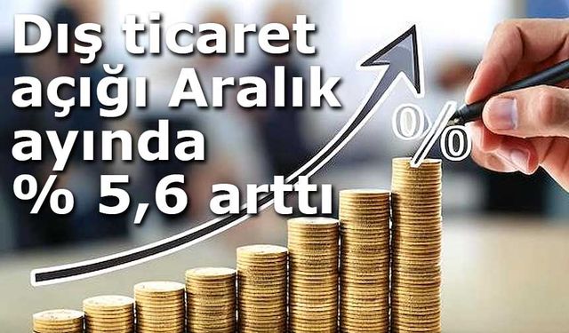 Dış ticaret açığı Aralık ayında yüzde 5,6 arttı
