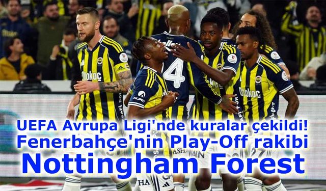 UEFA Avrupa Ligi’nde kuralar çekildi: Fenerbahçe’nin play-off rakibi Nottingham Forest