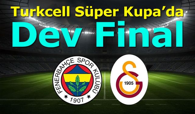 Turkcell Süper Kupa’da Dev Final: Galatasaray – Fenerbahçe