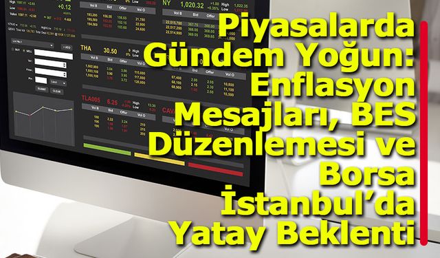 Piyasalarda Gündem Yoğun: Enflasyon Mesajları, BES Düzenlemesi ve Borsa İstanbul’da Yatay Beklenti