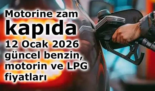 Motorine zam kapıda: 12 Ocak 2026 güncel benzin, motorin ve LPG fiyatları
