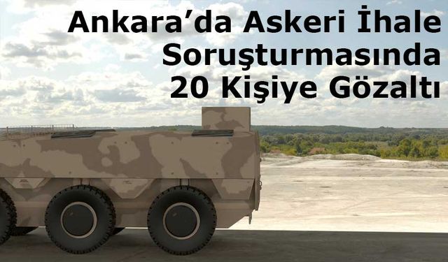 Ankara’da Askeri İhale Soruşturmasında 20 Kişiye Gözaltı