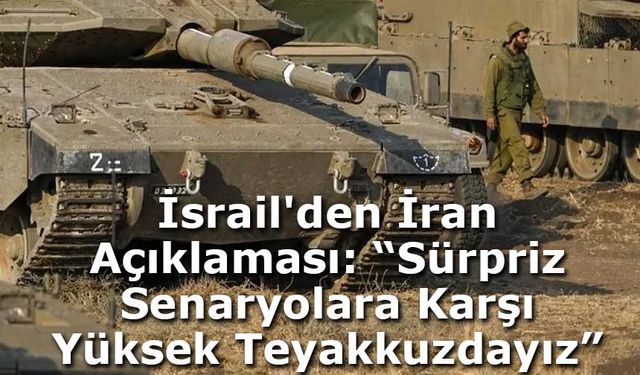 İsrail'den İran Açıklaması: “Sürpriz Senaryolara Karşı Yüksek Teyakkuzdayız”