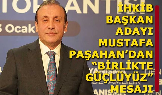 İhkib Başkan Adayı Mustafa Paşahan'dan "Birlikte Güçlüyüz" mesajı