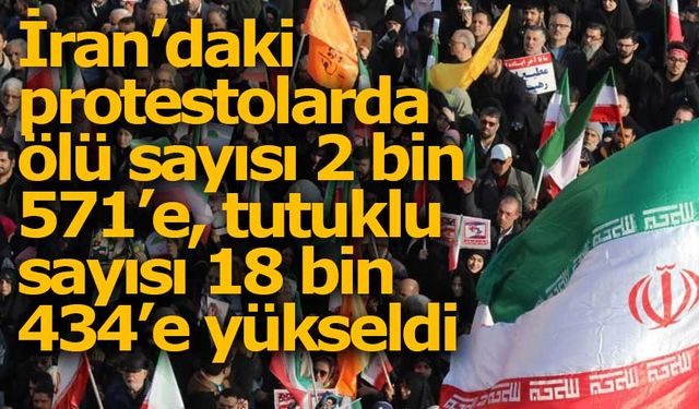 İran’daki protestolarda ölü sayısı 2 bin 571’e, tutuklu sayısı 18 bin 434’e yükseldi