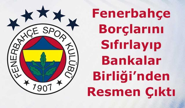 Fenerbahçe Borçlarını Sıfırlayıp Bankalar Birliği’nden Resmen Çıktı