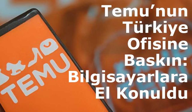 Temu’nun Türkiye Ofisine Baskın: Bilgisayarlara El Konuldu