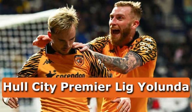 Acun Ilıcalı’nın Sahibi Olduğu Hull City Premier Lig Yolunda