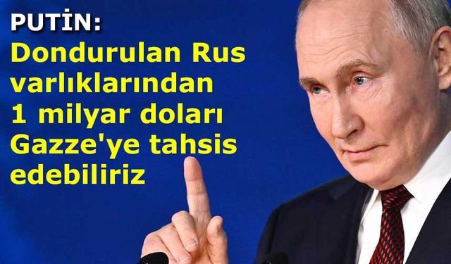 Putin: Dondurulan Rus varlıklarından 1 milyar doları Gazze'ye tahsis edebiliriz