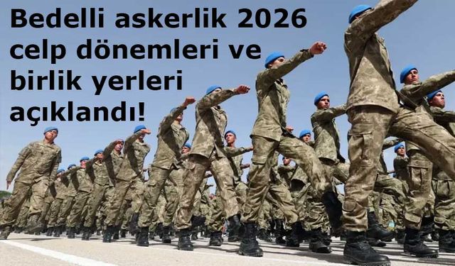 Bedelli askerlik 2026 celp dönemleri ve birlik yerleri açıklandı!