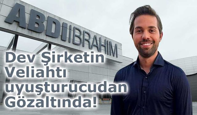 Abdi İbrahim Yönetim Kurulu Başkanı’nın oğlu uyuşturucudan Gözaltında!