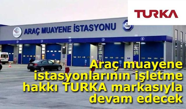 Araç muayene istasyonlarının işletme hakkı TURKA markasıyla devam edecek
