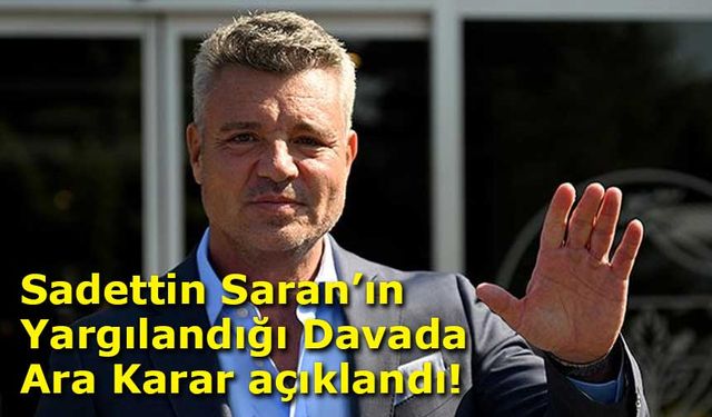 Sadettin Saran’ın Yargılandığı Davada Ara Karar: Dosya Bilirkişiye Gönderildi