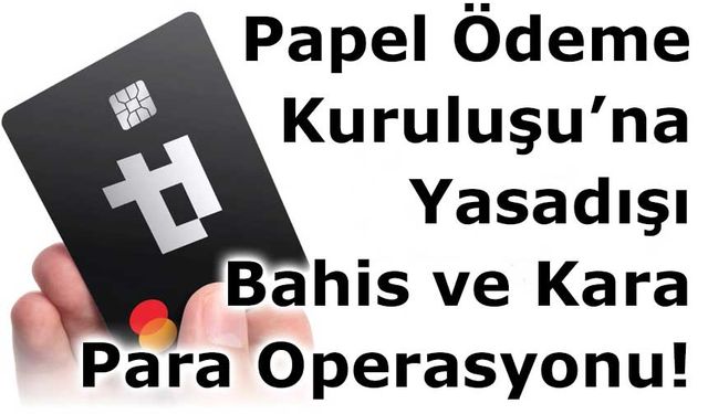 Papel Ödeme Kuruluşu’na Yasadışı Bahis ve Kara Para Operasyonu!