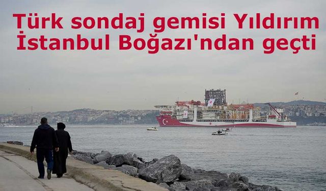 Türk sondaj gemisi Yıldırım İstanbul Boğazı'ndan geçti