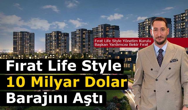 Fırat Life Style, 7 Sektörde Kurduğu Yapıyla   10 Milyar Dolarlık Hacmi Geride Bıraktı
